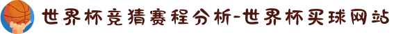 世界杯竞猜赛程分析-世界杯买球网站